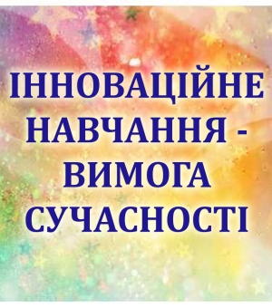 ІННОВАЦІЙНЕ НАВЧАННЯ – ВИМОГА СУЧАСНОСТІ